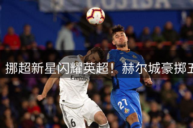 挪超新星闪耀英超！赫尔城豪掷五年合约锁定挪威中场天才