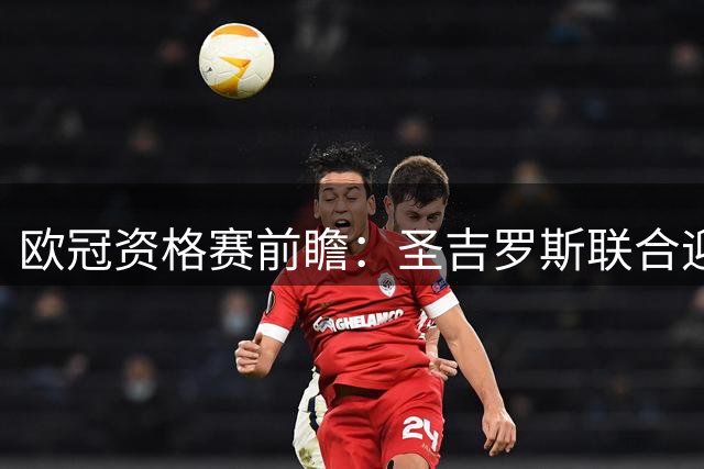 欧冠资格赛前瞻：圣吉罗斯联合迎战五连胜博德闪耀