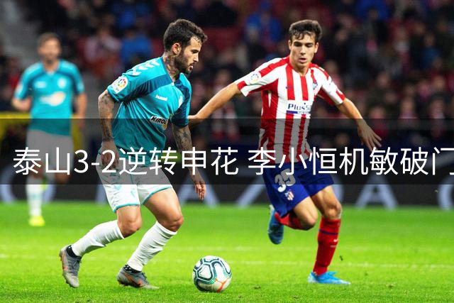 泰山3-2逆转申花 李小恒机敏破门建功