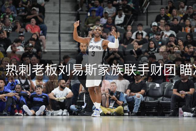 热刺老板刘易斯家族联手财团 瞄准NBA欧洲伦敦队收购