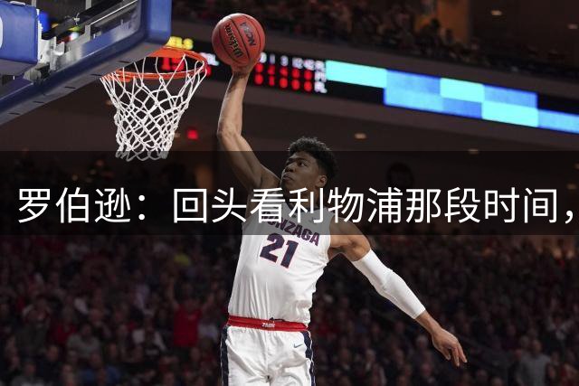 罗伯逊：回头看利物浦那段时间，那是我人生中最快乐的时期