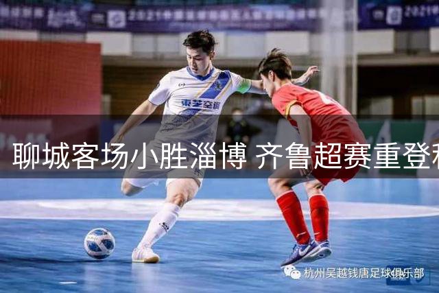 聊城客场小胜淄博 齐鲁超赛重登积分榜首