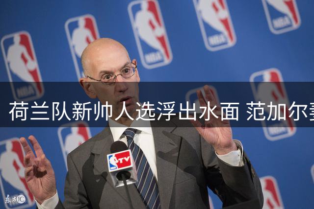 荷兰队新帅人选浮出水面 范加尔妻子辟谣回归传闻