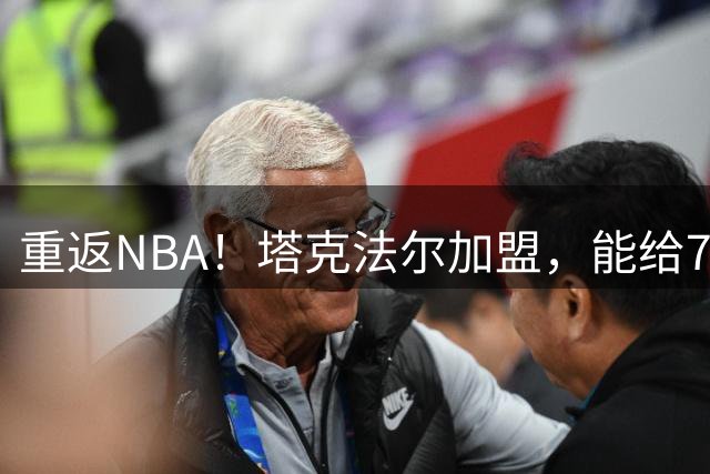 重返NBA！塔克法尔加盟，能给76人带来什么？