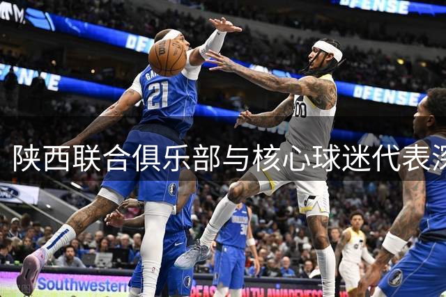 陕西联合俱乐部与核心球迷代表深度对话 共建文明观赛新规范