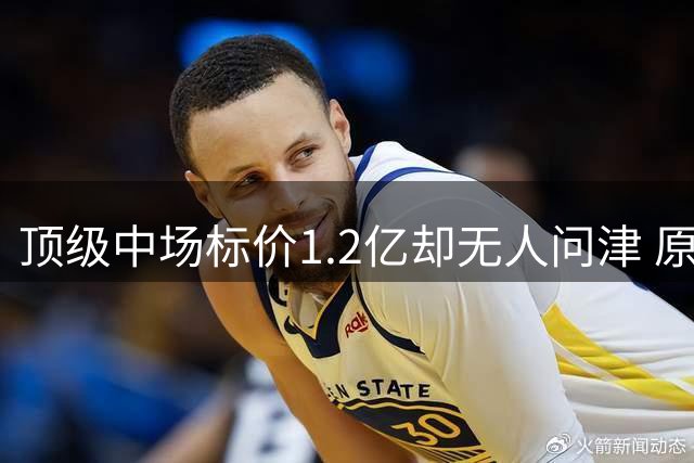 顶级中场标价1.2亿却无人问津 原因令人玩味