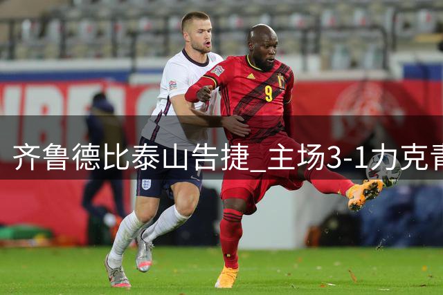 齐鲁德比泰山告捷 主场3-1力克青岛海牛