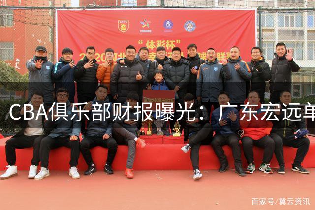 CBA俱乐部财报曝光：广东宏远单季狂揽8000万 山西队巨亏6100万垫底