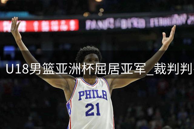 U18男篮亚洲杯屈居亚军 裁判判罚引争议 黄明依交易叫停 张镇麟赴美特训